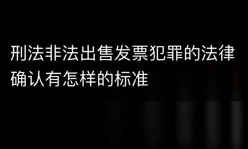 刑法非法出售发票犯罪的法律确认有怎样的标准