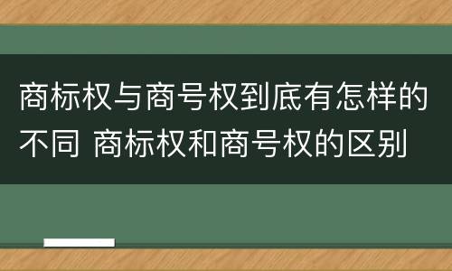 商标权与商号权到底有怎样的不同 商标权和商号权的区别