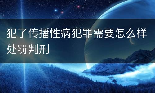 犯了传播性病犯罪需要怎么样处罚判刑