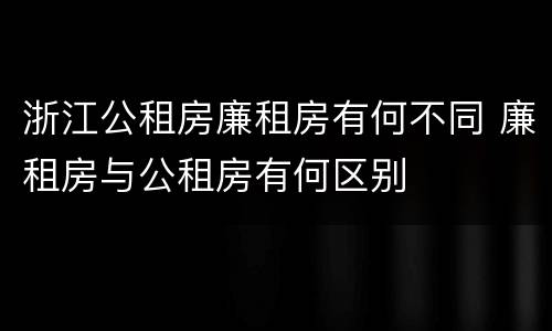 浙江公租房廉租房有何不同 廉租房与公租房有何区别