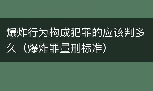 爆炸行为构成犯罪的应该判多久（爆炸罪量刑标准）