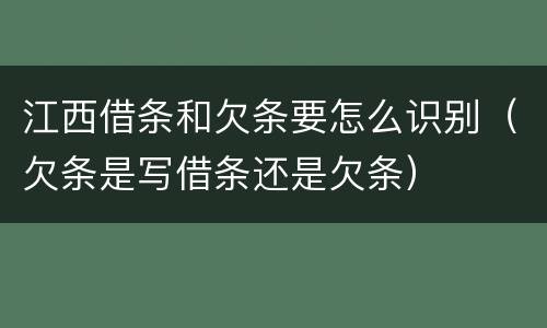 江西借条和欠条要怎么识别（欠条是写借条还是欠条）