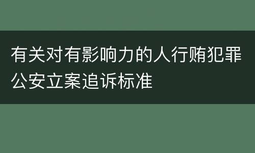 有关对有影响力的人行贿犯罪公安立案追诉标准