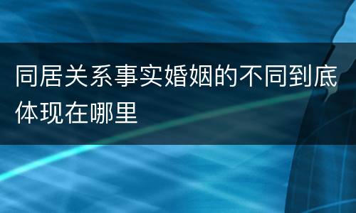 同居关系事实婚姻的不同到底体现在哪里