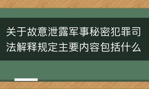 关于故意泄露军事秘密犯罪司法解释规定主要内容包括什么