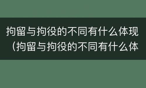 拘留与拘役的不同有什么体现（拘留与拘役的不同有什么体现呢）