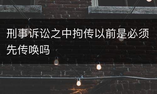 刑事诉讼之中拘传以前是必须先传唤吗