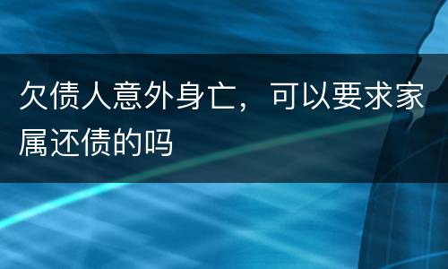 欠债人意外身亡，可以要求家属还债的吗