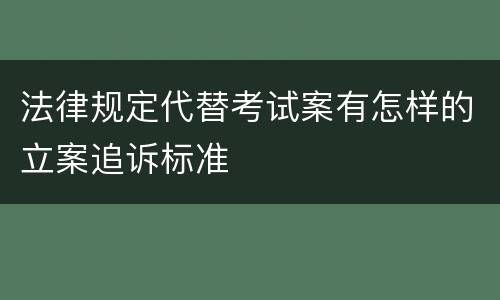 法律规定代替考试案有怎样的立案追诉标准