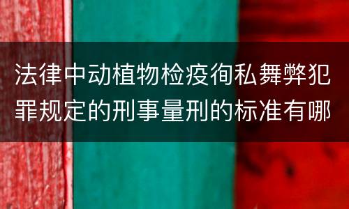 法律中动植物检疫徇私舞弊犯罪规定的刑事量刑的标准有哪些