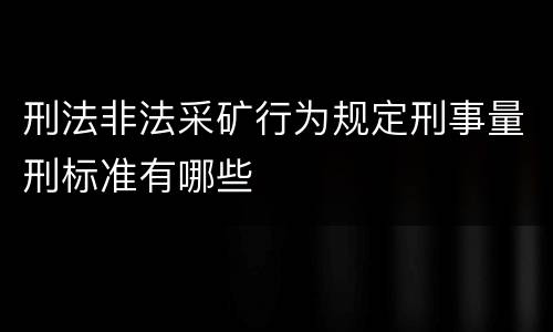 刑法非法采矿行为规定刑事量刑标准有哪些