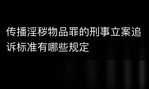 传播淫秽物品罪的刑事立案追诉标准有哪些规定