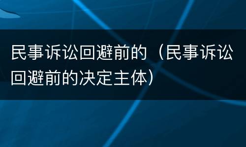 民事诉讼回避前的（民事诉讼回避前的决定主体）