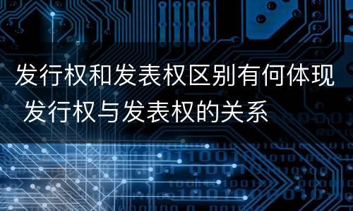 发行权和发表权区别有何体现 发行权与发表权的关系