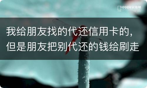 我给朋友找的代还信用卡的，但是朋友把别代还的钱给刷走了。人家现在要起诉我