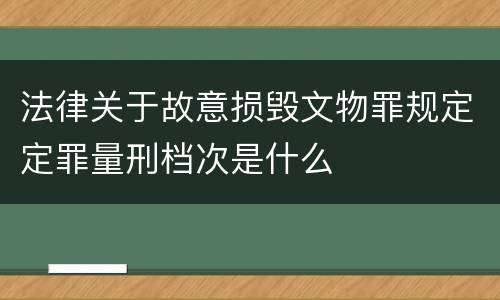 法律关于故意损毁文物罪规定定罪量刑档次是什么