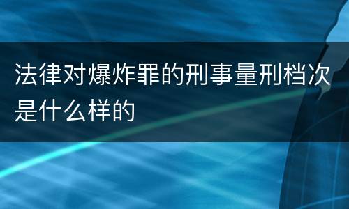 法律对爆炸罪的刑事量刑档次是什么样的