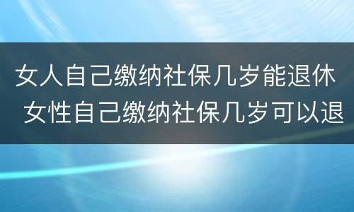 女人自己缴纳社保几岁能退休 女性自己缴纳社保几岁可以退休