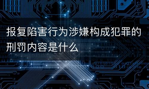 报复陷害行为涉嫌构成犯罪的刑罚内容是什么