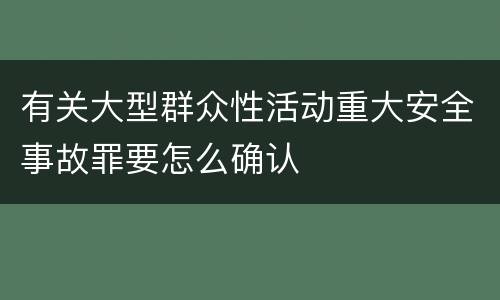 有关大型群众性活动重大安全事故罪要怎么确认