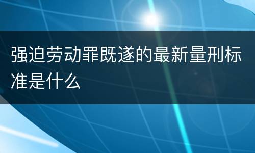 强迫劳动罪既遂的最新量刑标准是什么