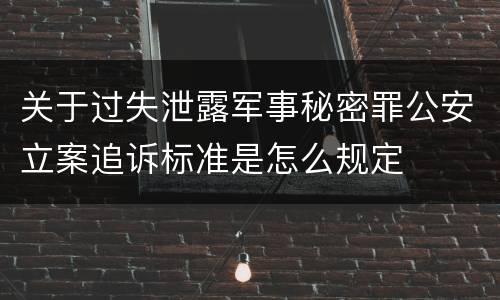 关于过失泄露军事秘密罪公安立案追诉标准是怎么规定