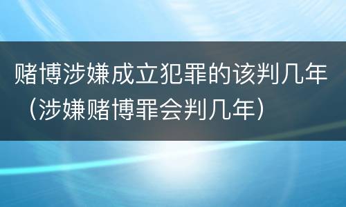 赌博涉嫌成立犯罪的该判几年（涉嫌赌博罪会判几年）