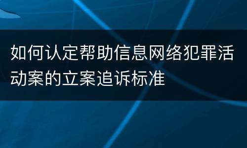 如何认定帮助信息网络犯罪活动案的立案追诉标准