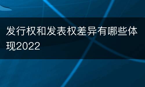 发行权和发表权差异有哪些体现2022