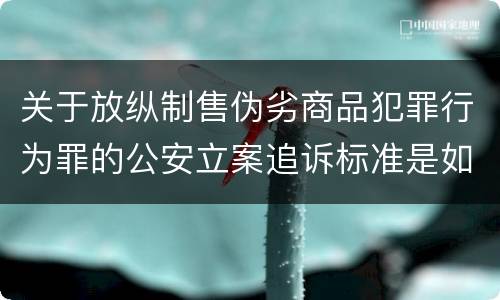 关于放纵制售伪劣商品犯罪行为罪的公安立案追诉标准是如何规定