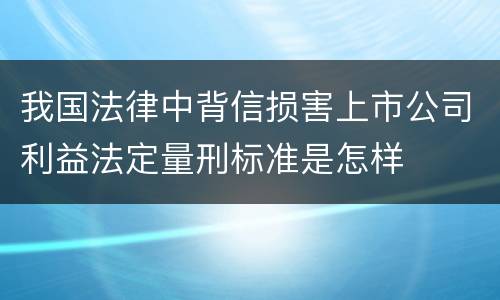 我国法律中背信损害上市公司利益法定量刑标准是怎样