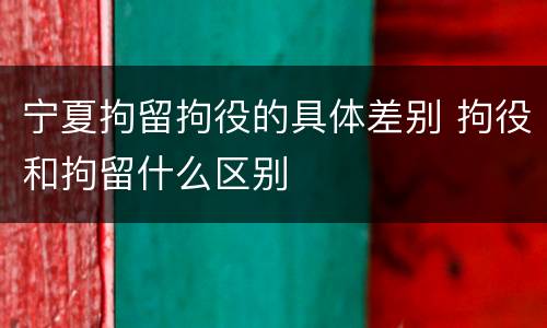 宁夏拘留拘役的具体差别 拘役和拘留什么区别