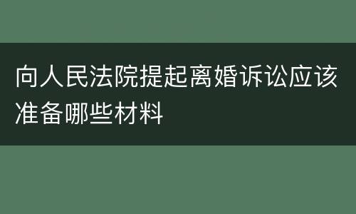 向人民法院提起离婚诉讼应该准备哪些材料