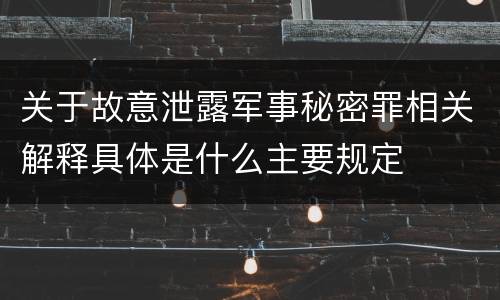 关于故意泄露军事秘密罪相关解释具体是什么主要规定