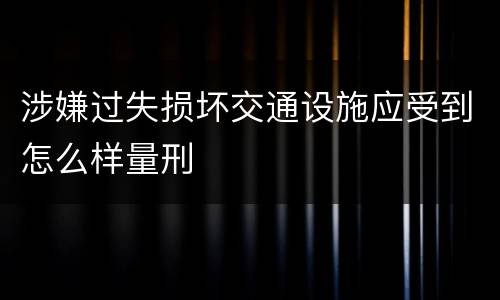 涉嫌过失损坏交通设施应受到怎么样量刑