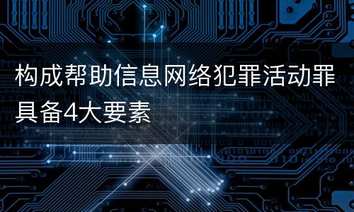 构成帮助信息网络犯罪活动罪具备4大要素