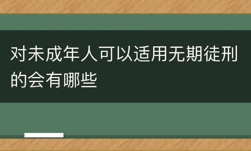 对未成年人可以适用无期徒刑的会有哪些