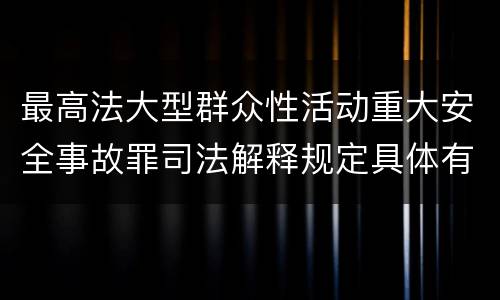 最高法大型群众性活动重大安全事故罪司法解释规定具体有哪些