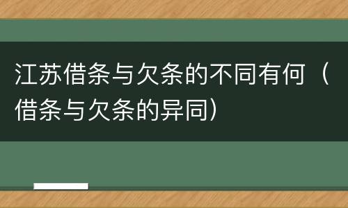 江苏借条与欠条的不同有何（借条与欠条的异同）