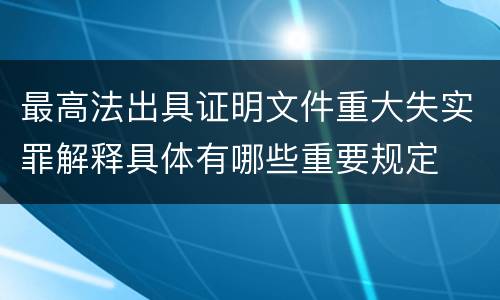 最高法出具证明文件重大失实罪解释具体有哪些重要规定