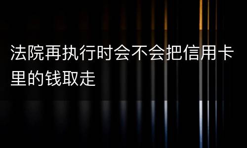 法院再执行时会不会把信用卡里的钱取走