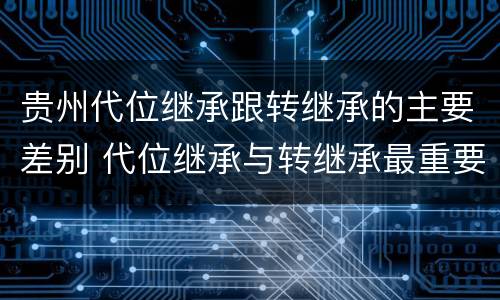 贵州代位继承跟转继承的主要差别 代位继承与转继承最重要的区别在于