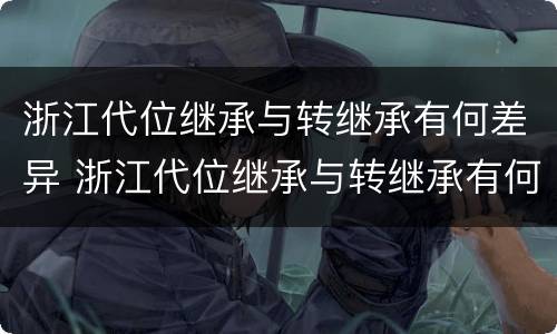 浙江代位继承与转继承有何差异 浙江代位继承与转继承有何差异呢