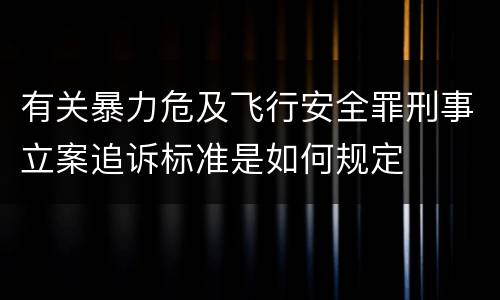 有关暴力危及飞行安全罪刑事立案追诉标准是如何规定