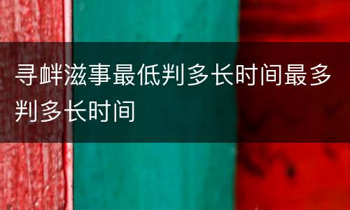 寻衅滋事最低判多长时间最多判多长时间