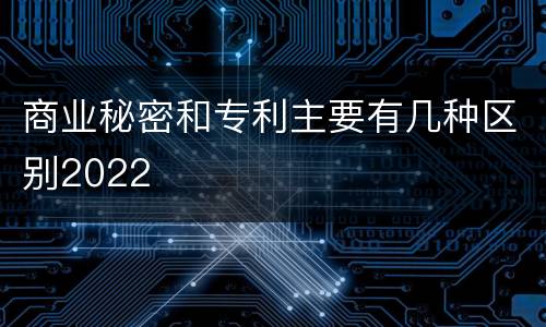 商业秘密和专利主要有几种区别2022