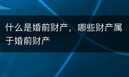 什么是婚前财产，哪些财产属于婚前财产