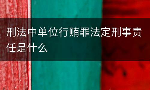 刑法中单位行贿罪法定刑事责任是什么