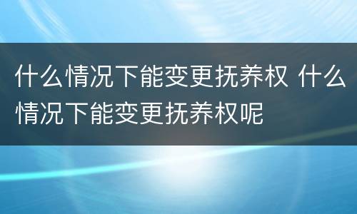 什么情况下能变更抚养权 什么情况下能变更抚养权呢