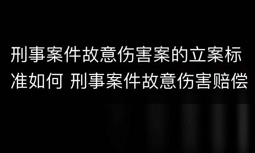 刑事案件故意伤害案的立案标准如何 刑事案件故意伤害赔偿标准